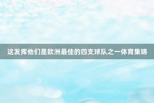 这发挥他们是欧洲最佳的四支球队之一体育集锦