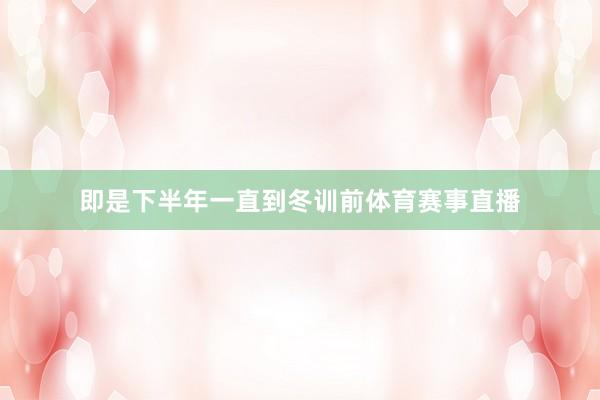 即是下半年一直到冬训前体育赛事直播
