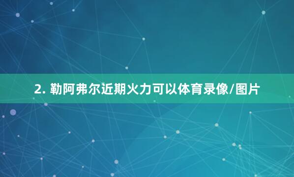 2. 勒阿弗尔近期火力可以体育录像/图片