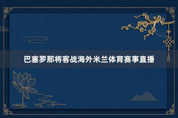 巴塞罗那将客战海外米兰体育赛事直播