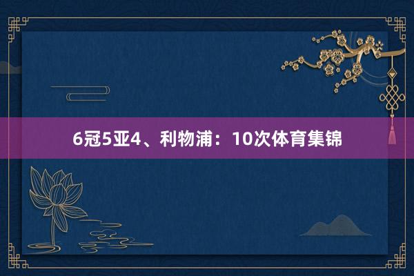 6冠5亚4、利物浦：10次体育集锦