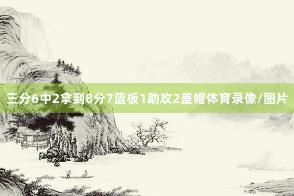 三分6中2拿到8分7篮板1助攻2盖帽体育录像/图片