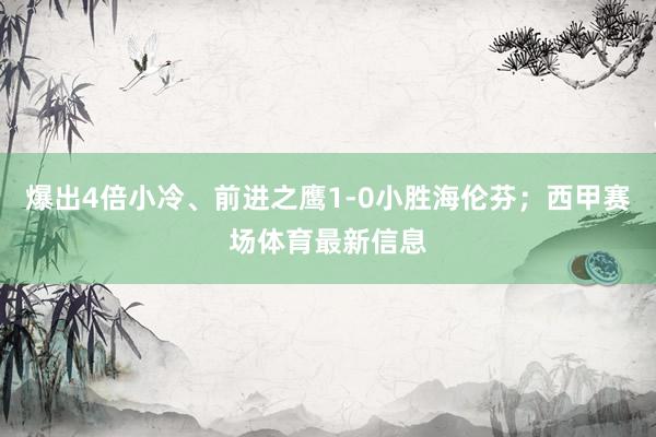 爆出4倍小冷、前进之鹰1-0小胜海伦芬；西甲赛场体育最新信息