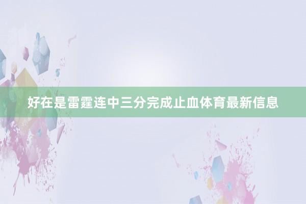 好在是雷霆连中三分完成止血体育最新信息