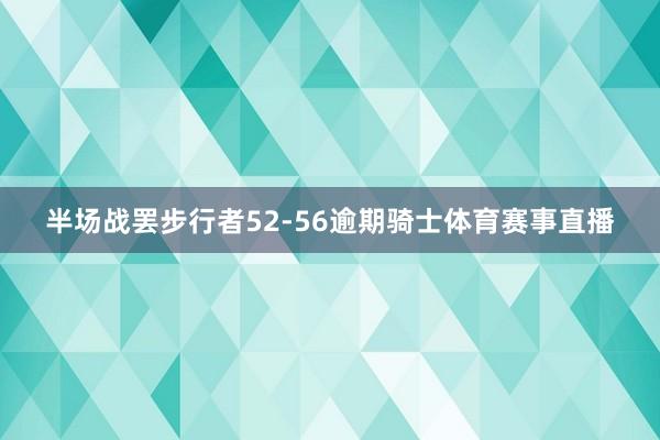 半场战罢步行者52-56逾期骑士体育赛事直播
