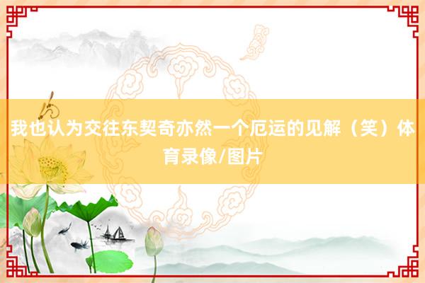 我也认为交往东契奇亦然一个厄运的见解（笑）体育录像/图片