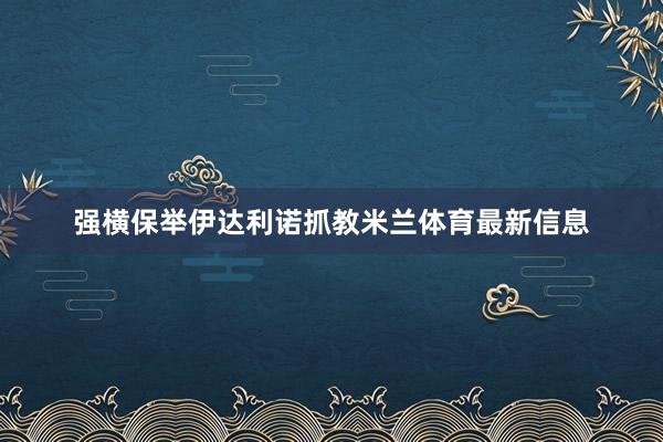 强横保举伊达利诺抓教米兰体育最新信息