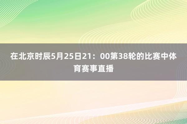 在北京时辰5月25日21：00第38轮的比赛中体育赛事直播