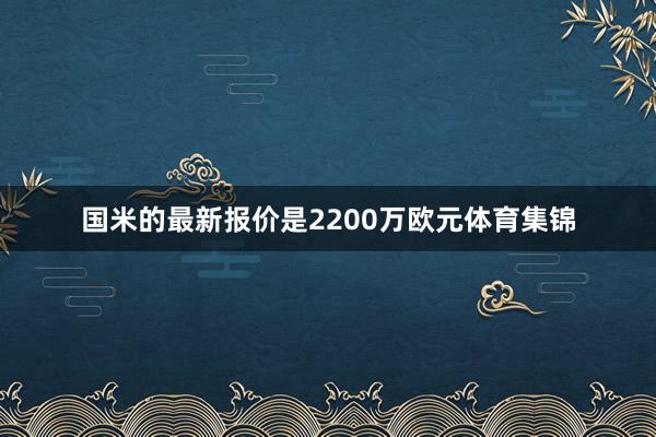 国米的最新报价是2200万欧元体育集锦