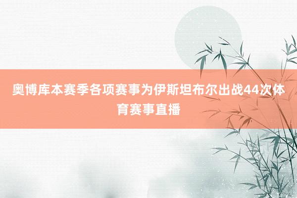 奥博库本赛季各项赛事为伊斯坦布尔出战44次体育赛事直播