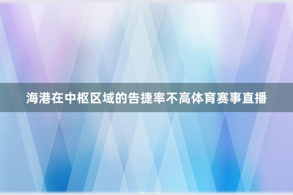 海港在中枢区域的告捷率不高体育赛事直播