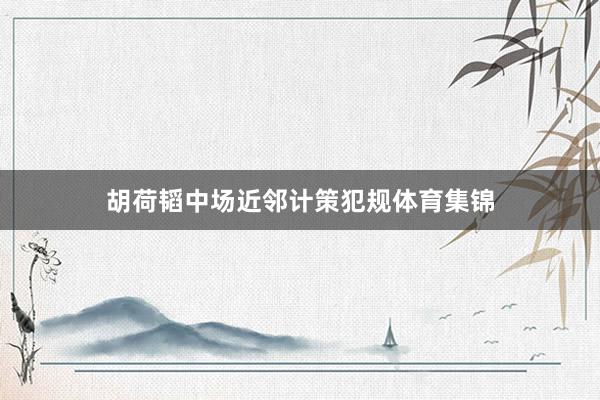 胡荷韬中场近邻计策犯规体育集锦