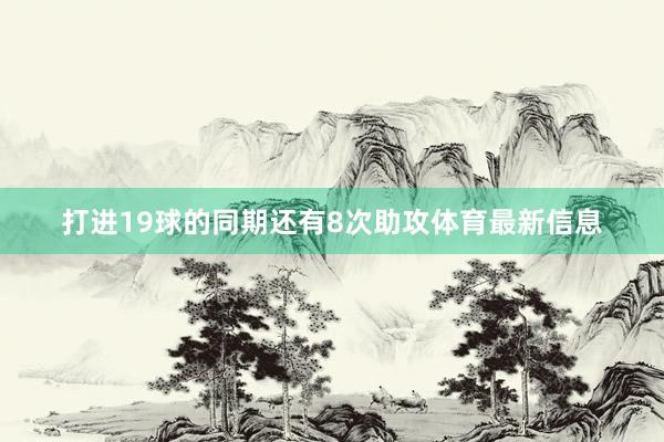 打进19球的同期还有8次助攻体育最新信息
