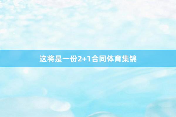 这将是一份2+1合同体育集锦