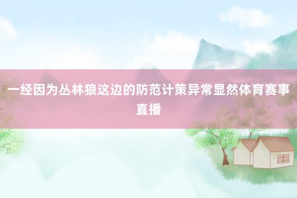 一经因为丛林狼这边的防范计策异常显然体育赛事直播
