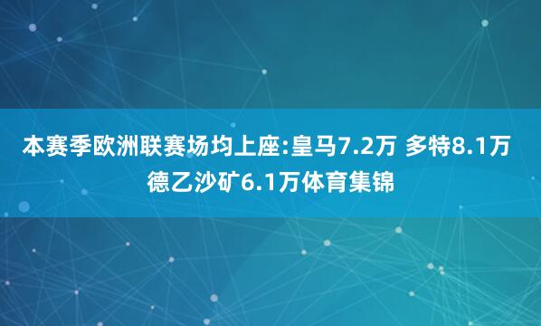 本赛季欧洲联赛场均上座:皇马7.2万 多特8.1万 德乙沙矿6.1万体育集锦