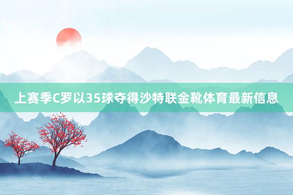 上赛季C罗以35球夺得沙特联金靴体育最新信息
