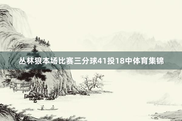 丛林狼本场比赛三分球41投18中体育集锦