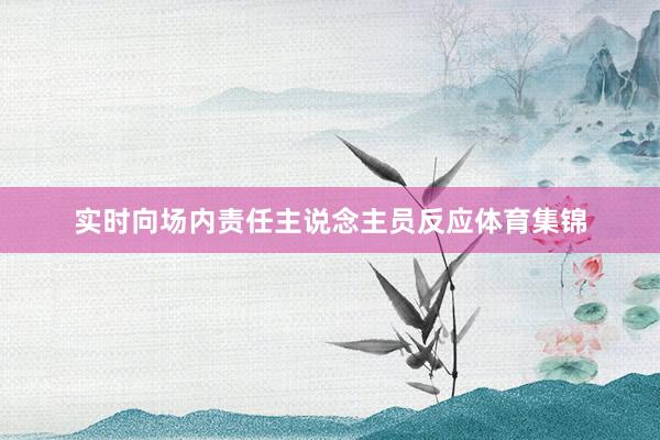 实时向场内责任主说念主员反应体育集锦