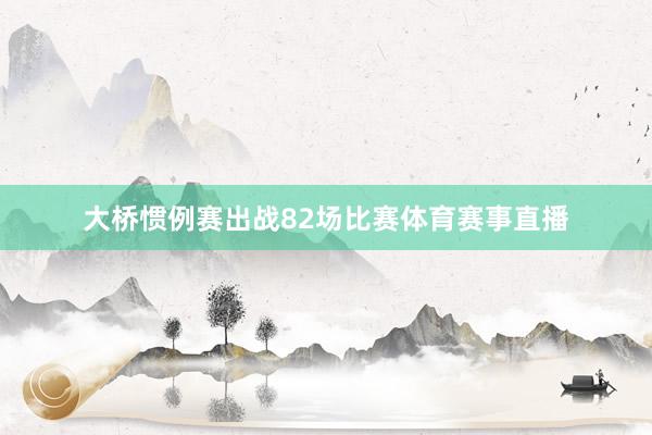 大桥惯例赛出战82场比赛体育赛事直播