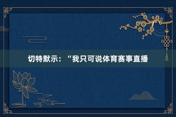 切特默示：“我只可说体育赛事直播