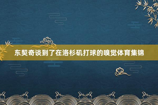 东契奇谈到了在洛杉矶打球的嗅觉体育集锦