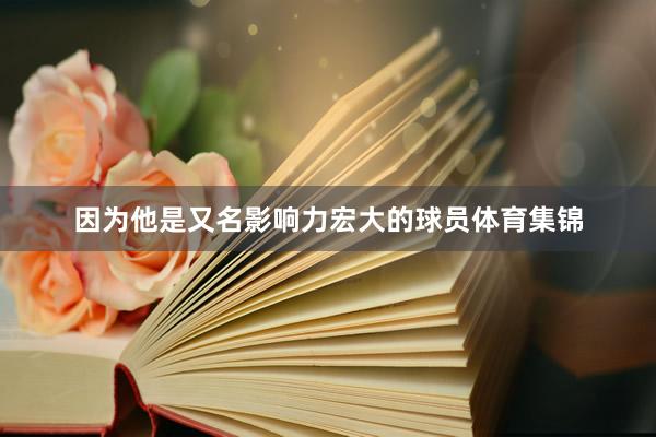 因为他是又名影响力宏大的球员体育集锦