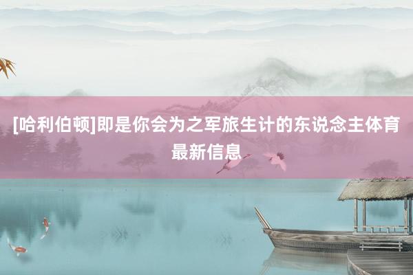[哈利伯顿]即是你会为之军旅生计的东说念主体育最新信息