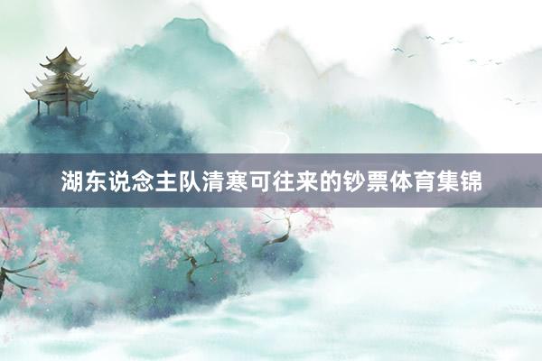 湖东说念主队清寒可往来的钞票体育集锦
