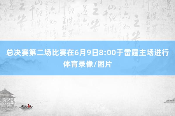 总决赛第二场比赛在6月9日8:00于雷霆主场进行体育录像/图片