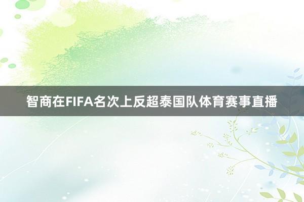 智商在FIFA名次上反超泰国队体育赛事直播