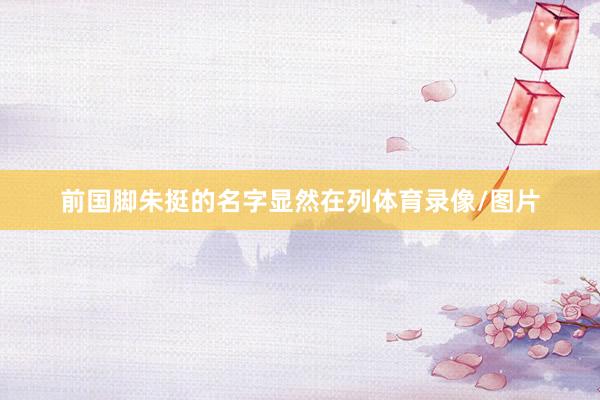 前国脚朱挺的名字显然在列体育录像/图片