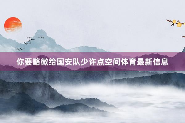 你要略微给国安队少许点空间体育最新信息