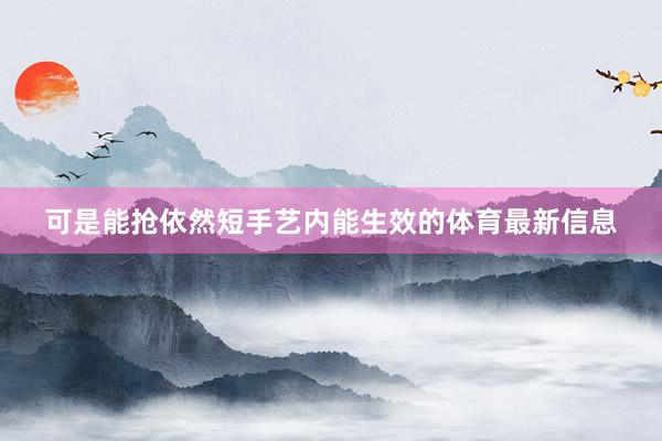 可是能抢依然短手艺内能生效的体育最新信息