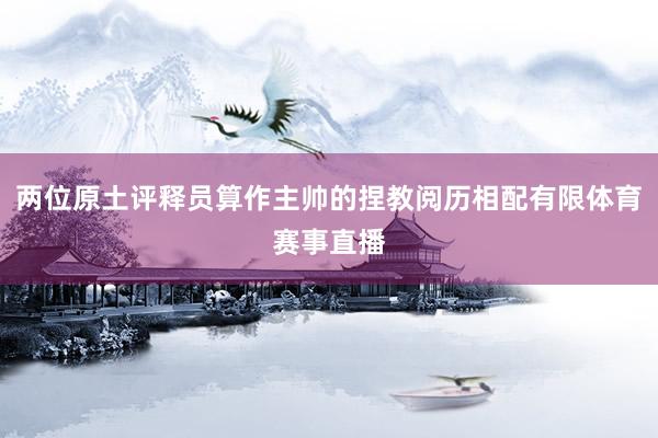 两位原土评释员算作主帅的捏教阅历相配有限体育赛事直播