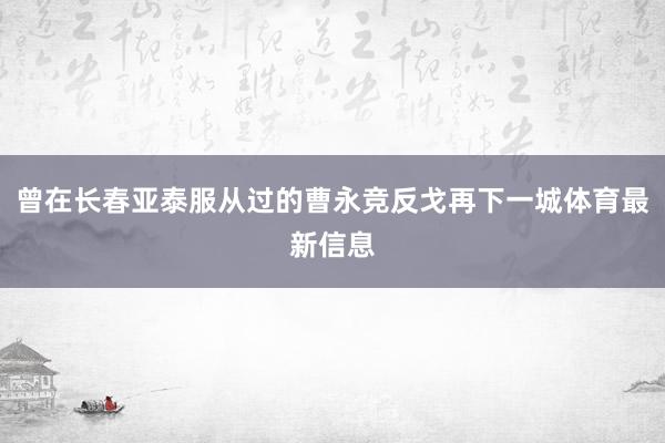 曾在长春亚泰服从过的曹永竞反戈再下一城体育最新信息