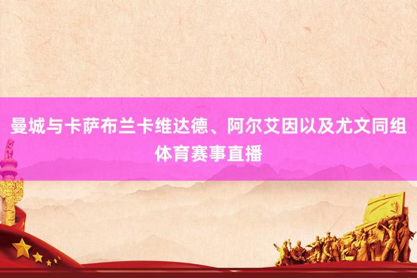 曼城与卡萨布兰卡维达德、阿尔艾因以及尤文同组体育赛事直播