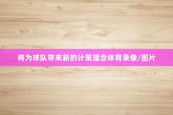 将为球队带来新的计策理念体育录像/图片