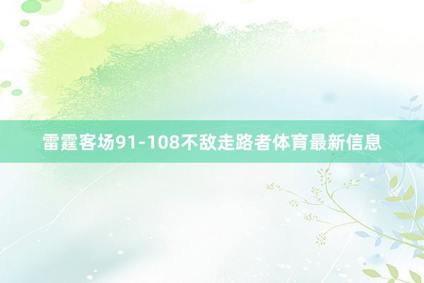 雷霆客场91-108不敌走路者体育最新信息