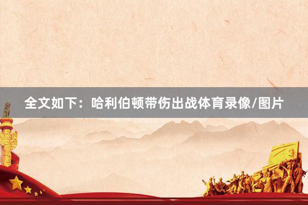 全文如下：哈利伯顿带伤出战体育录像/图片