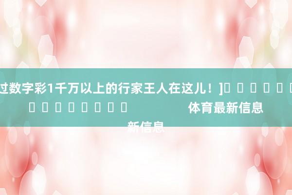 中过数字彩1千万以上的行家王人在这儿！]															                体育最新信息