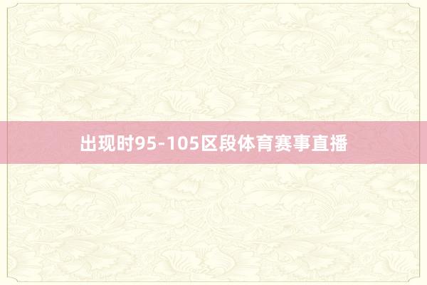 出现时95-105区段体育赛事直播