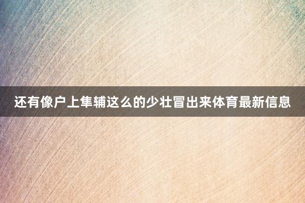 还有像户上隼辅这么的少壮冒出来体育最新信息