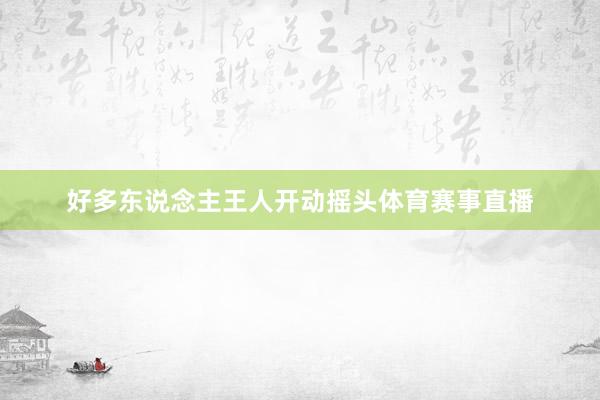 好多东说念主王人开动摇头体育赛事直播