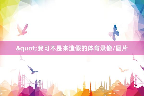 "我可不是来造假的体育录像/图片