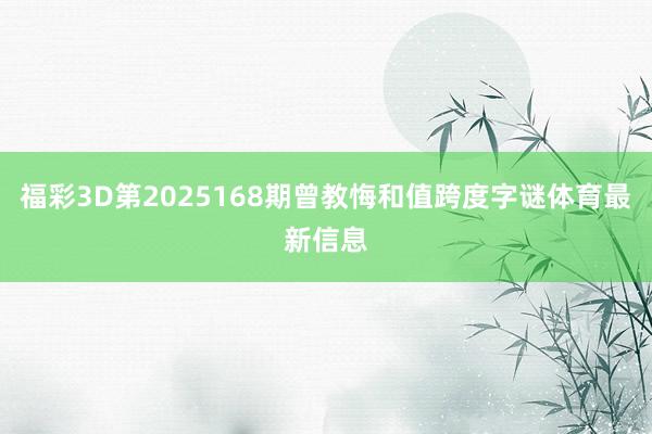 福彩3D第2025168期曾教悔和值跨度字谜体育最新信息