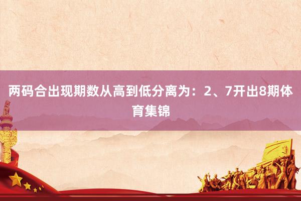 两码合出现期数从高到低分离为:2、7开出8期体育集锦