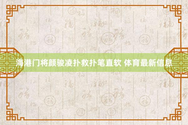 海港门将颜骏凌扑救扑笔直软 体育最新信息