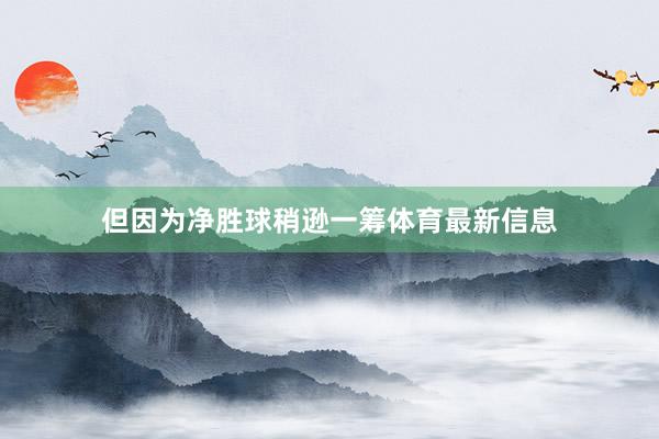 但因为净胜球稍逊一筹体育最新信息