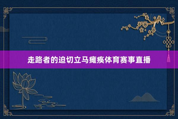 走路者的迫切立马瘫痪体育赛事直播